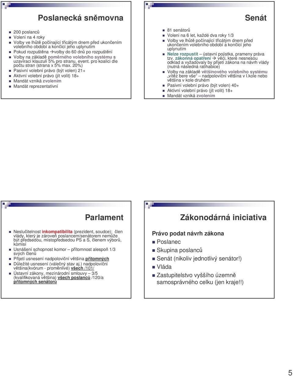 20%) Pasivní volební právo (být volen) 21+ Aktivní volební právo (jít volit) 18+ Mandát vzniká zvolením Mandát reprezentativní Senát 81 senátor Voleni na 6 let, každé dva roky 1/3 Volby ve lht