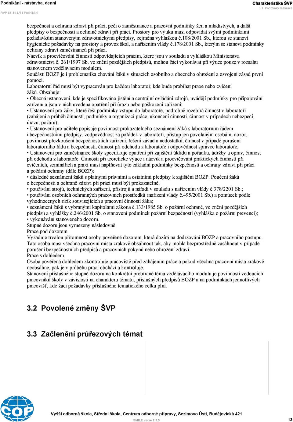 , kterou se stanoví hygienické požadavky na prostory a provoz škol, a nařízením vlády č.178/2001 Sb., kterým se stanoví podmínky ochrany zdraví zaměstnanců při práci.