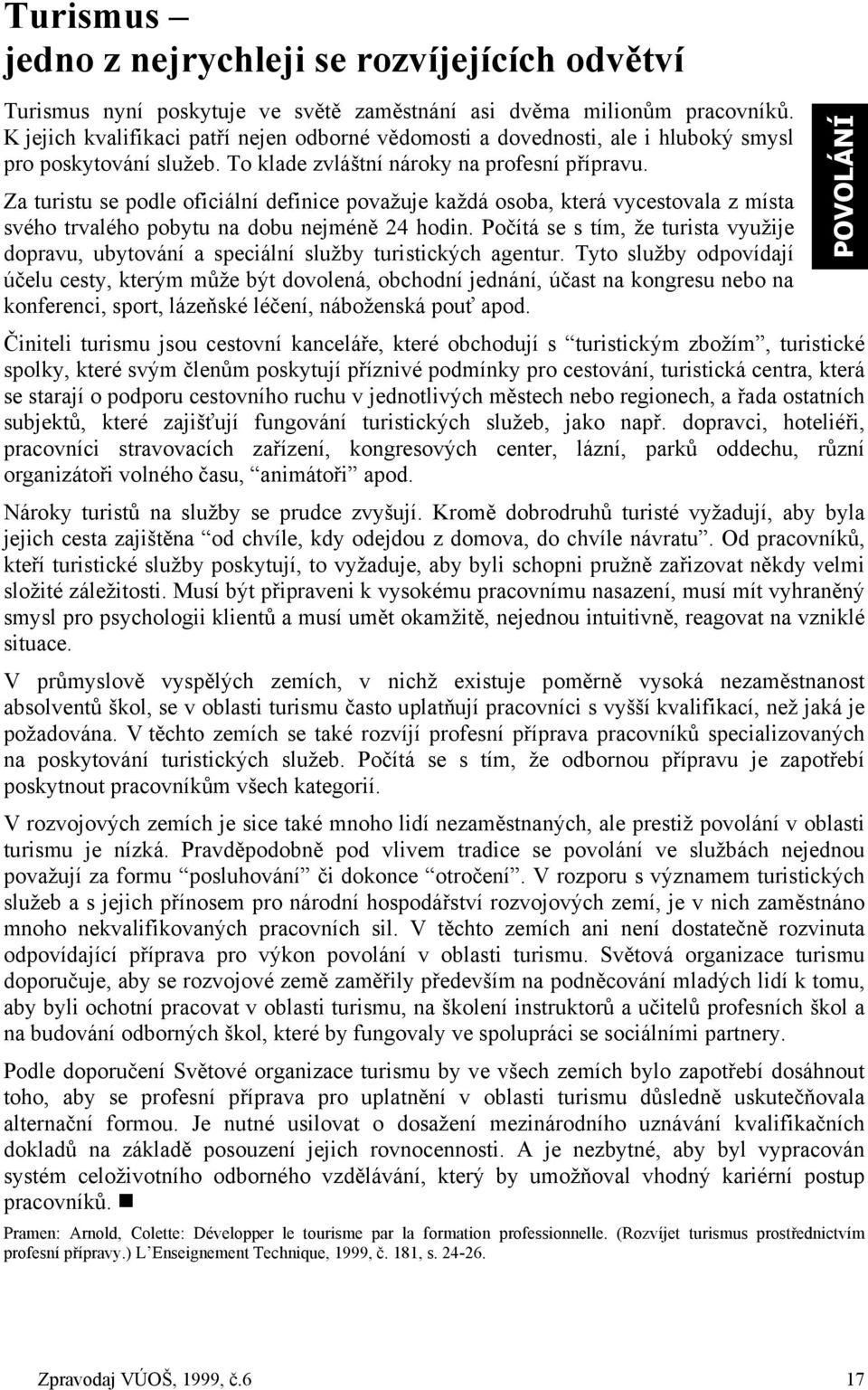 Za turistu se podle oficiální definice považuje každá osoba, která vycestovala z místa svého trvalého pobytu na dobu nejméně 24 hodin.