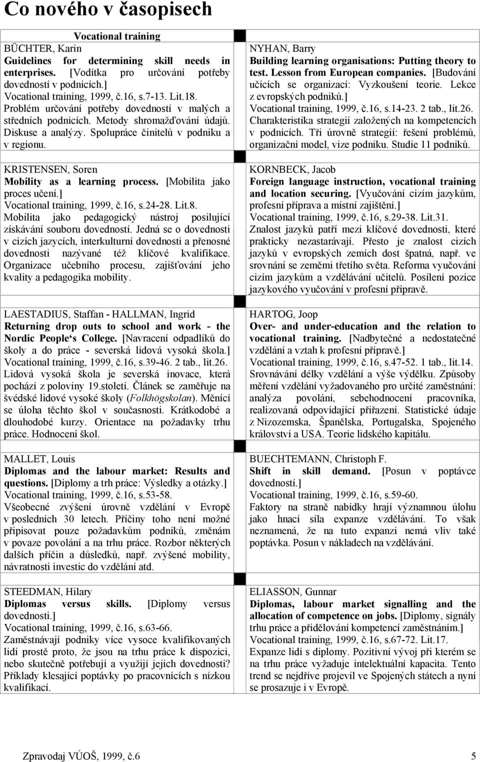 KRISTENSEN, Soren Mobility as a learning process. [Mobilita jako proces učení.] Vocational training, 1999, č.16, s.24-28. Lit.8. Mobilita jako pedagogický nástroj posilující získávání souboru dovedností.