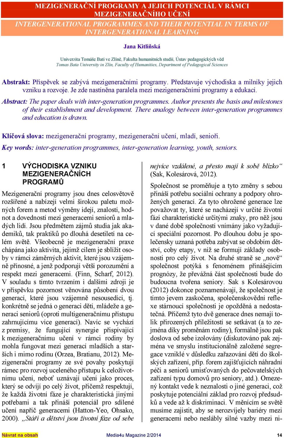 programy. Představuje východiska a milníky jejich vzniku a rozvoje. Je zde nastíněna paralela mezi mezigeneračními programy a edukací. Abstract: The paper deals with inter-generation programmes.