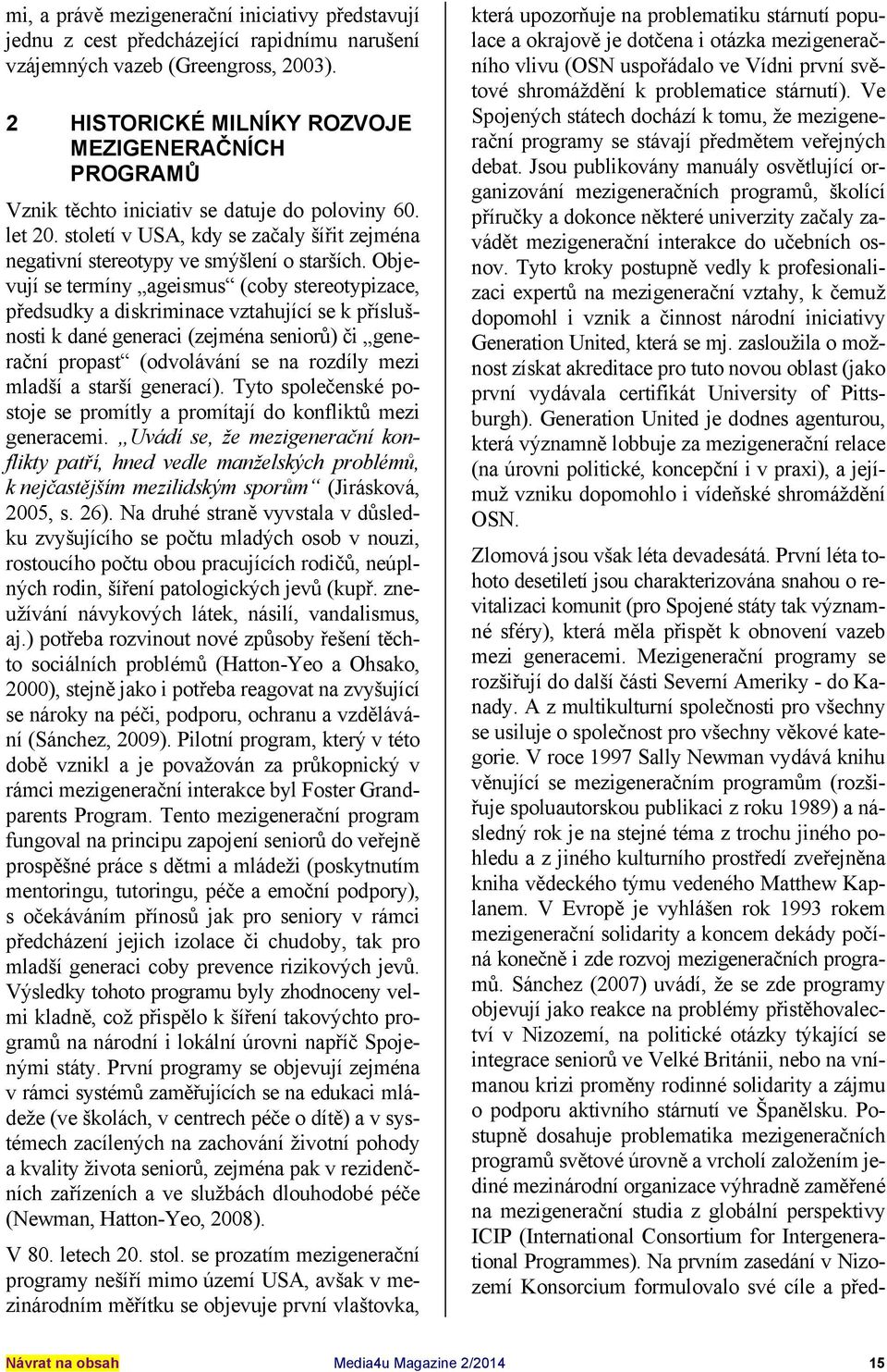 Objevují se termíny ageismus (coby stereotypizace, předsudky a diskriminace vztahující se k příslušnosti k dané generaci (zejména seniorů) či generační propast (odvolávání se na rozdíly mezi mladší a