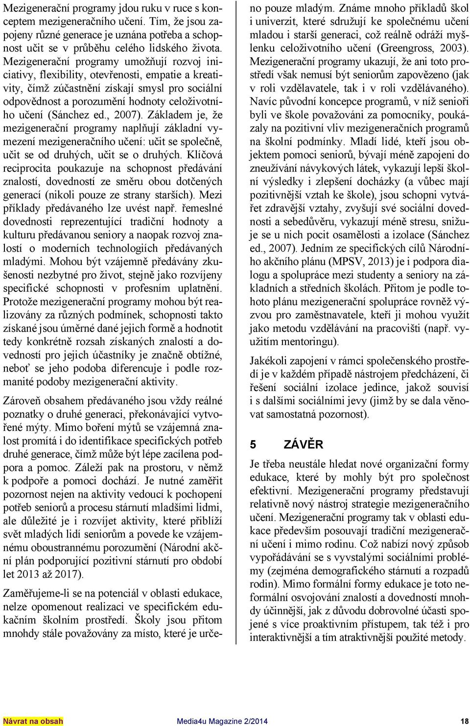 (Sánchez ed., 2007). Základem je, že mezigenerační programy naplňují základní vymezení mezigeneračního učení: učit se společně, učit se od druhých, učit se o druhých.