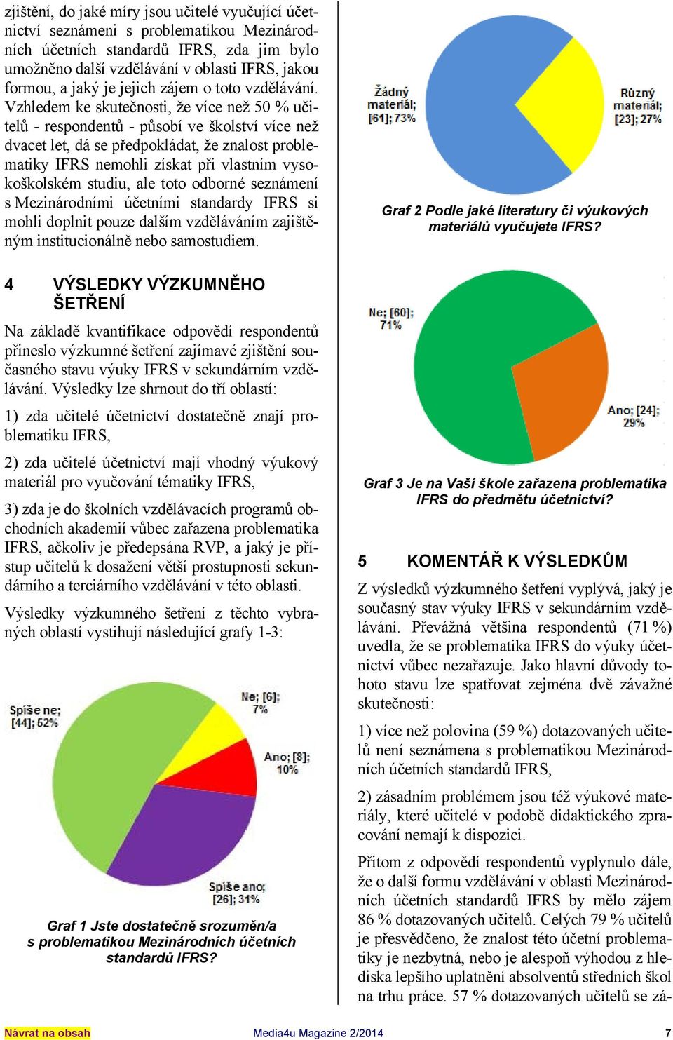 Vzhledem ke skutečnosti, že více než 50 % učitelů - respondentů - působí ve školství více než dvacet let, dá se předpokládat, že znalost problematiky IFRS nemohli získat při vlastním vysokoškolském