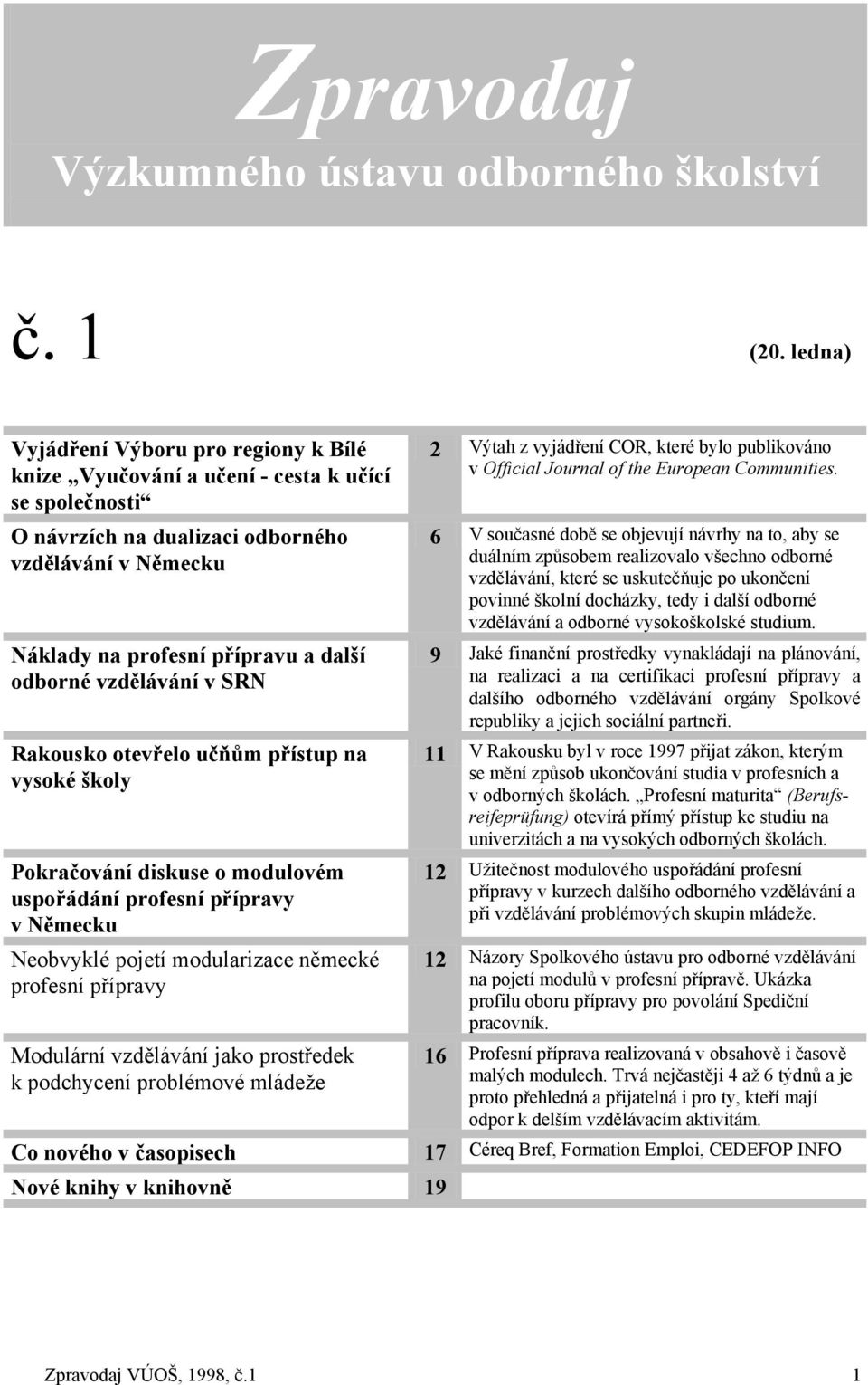 vzdělávání v SRN Rakousko otevřelo učňům přístup na vysoké školy Pokračování diskuse o modulovém uspořádání profesní přípravy v Německu Neobvyklé pojetí modularizace německé profesní přípravy