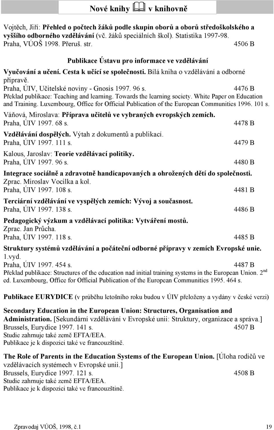 Praha, ÚIV, Učitelské noviny - Gnosis 1997. 96 s. 4476 B Překlad publikace: Teaching and learning. Towards the learning society. White Paper on Education and Training.