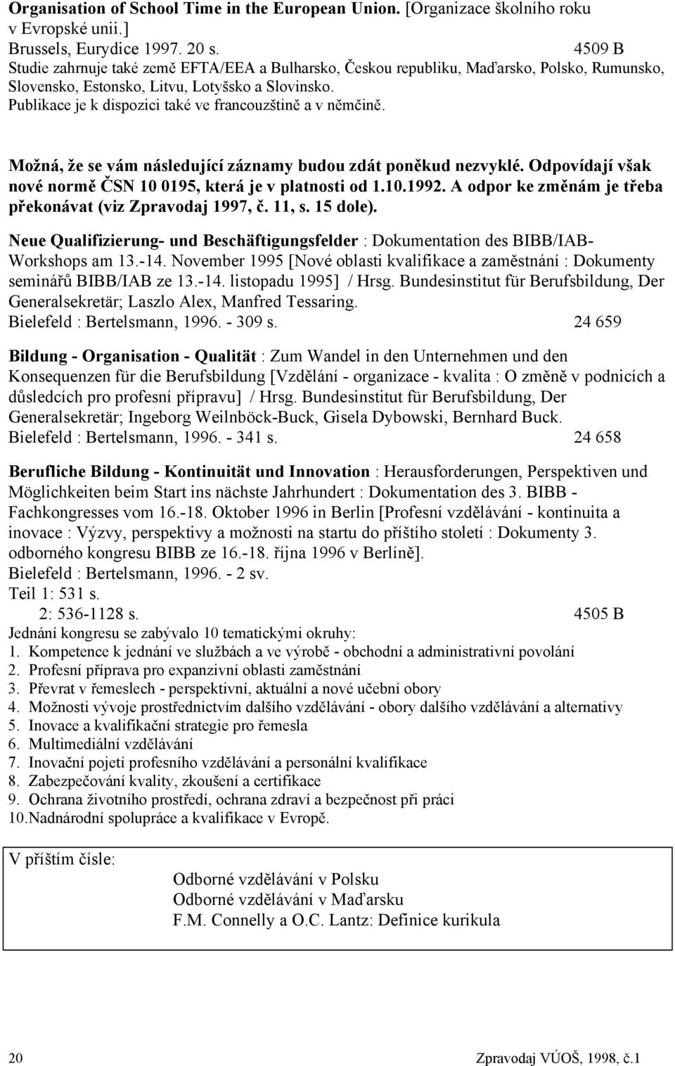 Publikace je k dispozici také ve francouzštině a v němčině. Možná, že se vám následující záznamy budou zdát poněkud nezvyklé. Odpovídají však nové normě ČSN 10 0195, která je v platnosti od 1.10.1992.