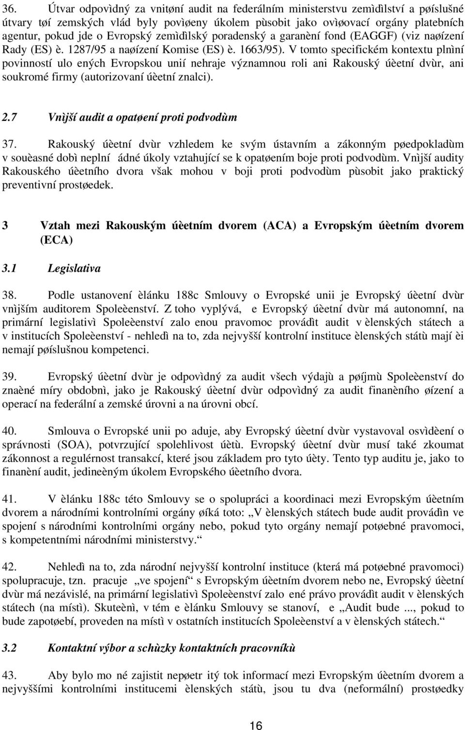 V tomto specifickém kontextu plnìní povinností ulo ených Evropskou unií nehraje významnou roli ani Rakouský úèetní dvùr, ani soukromé firmy (autorizovaní úèetní znalci). 2.