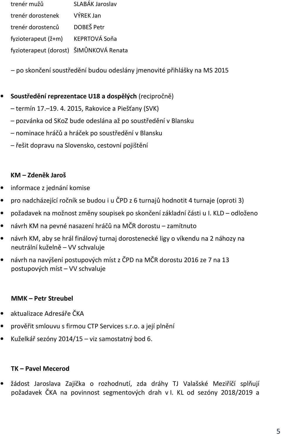 2015, Rakovice a Piešťany (SVK) pozvánka od SKoZ bude odeslána až po soustředění v Blansku nominace hráčů a hráček po soustředění v Blansku řešit dopravu na Slovensko, cestovní pojištění KM Zdeněk