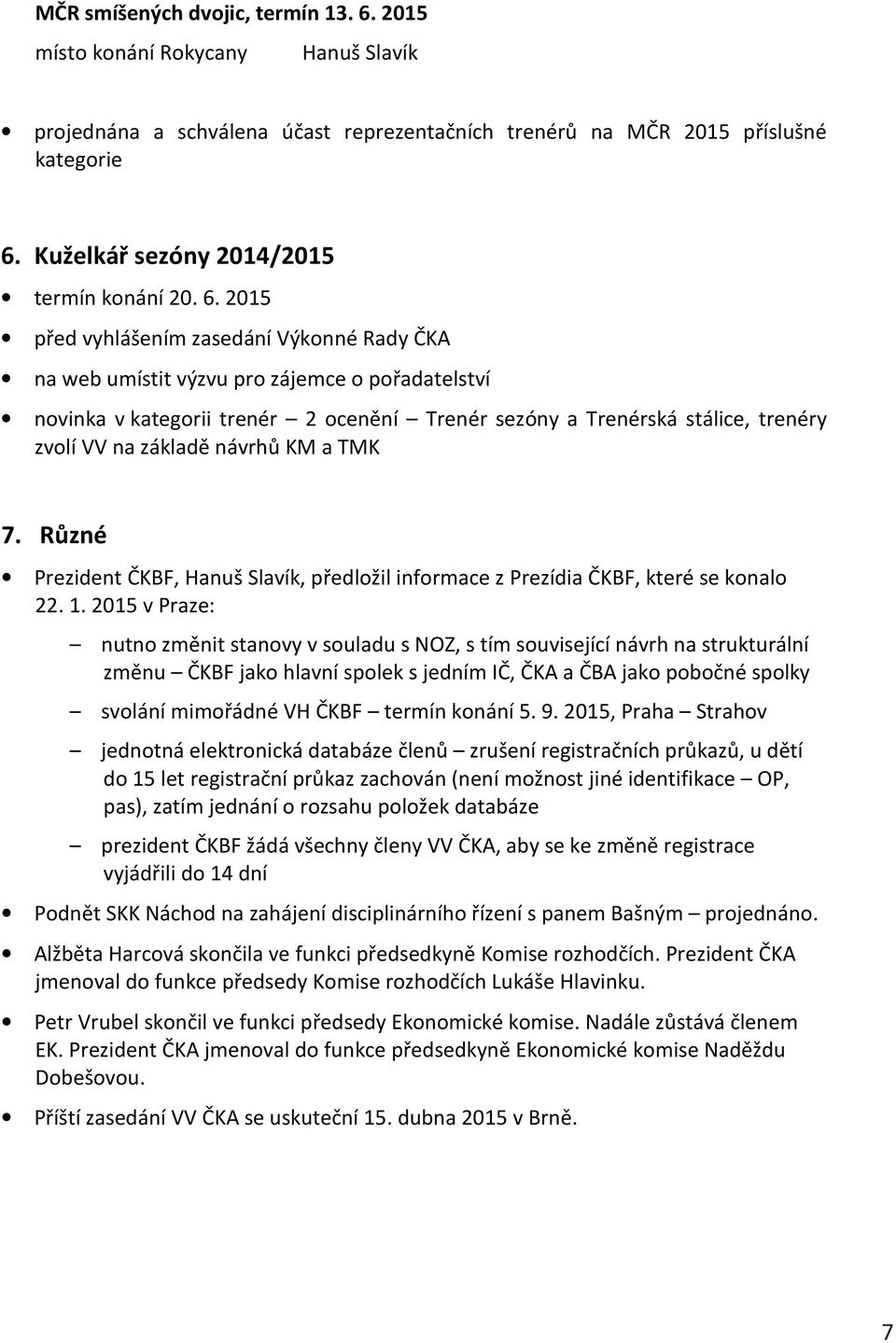 2015 před vyhlášením zasedání Výkonné Rady ČKA na web umístit výzvu pro zájemce o pořadatelství novinka v kategorii trenér 2 ocenění Trenér sezóny a Trenérská stálice, trenéry zvolí VV na základě