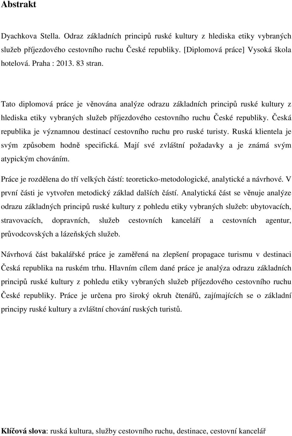 Česká republika je významnou destinací cestovního ruchu pro ruské turisty. Ruská klientela je svým způsobem hodně specifická. Mají své zvláštní požadavky a je známá svým atypickým chováním.