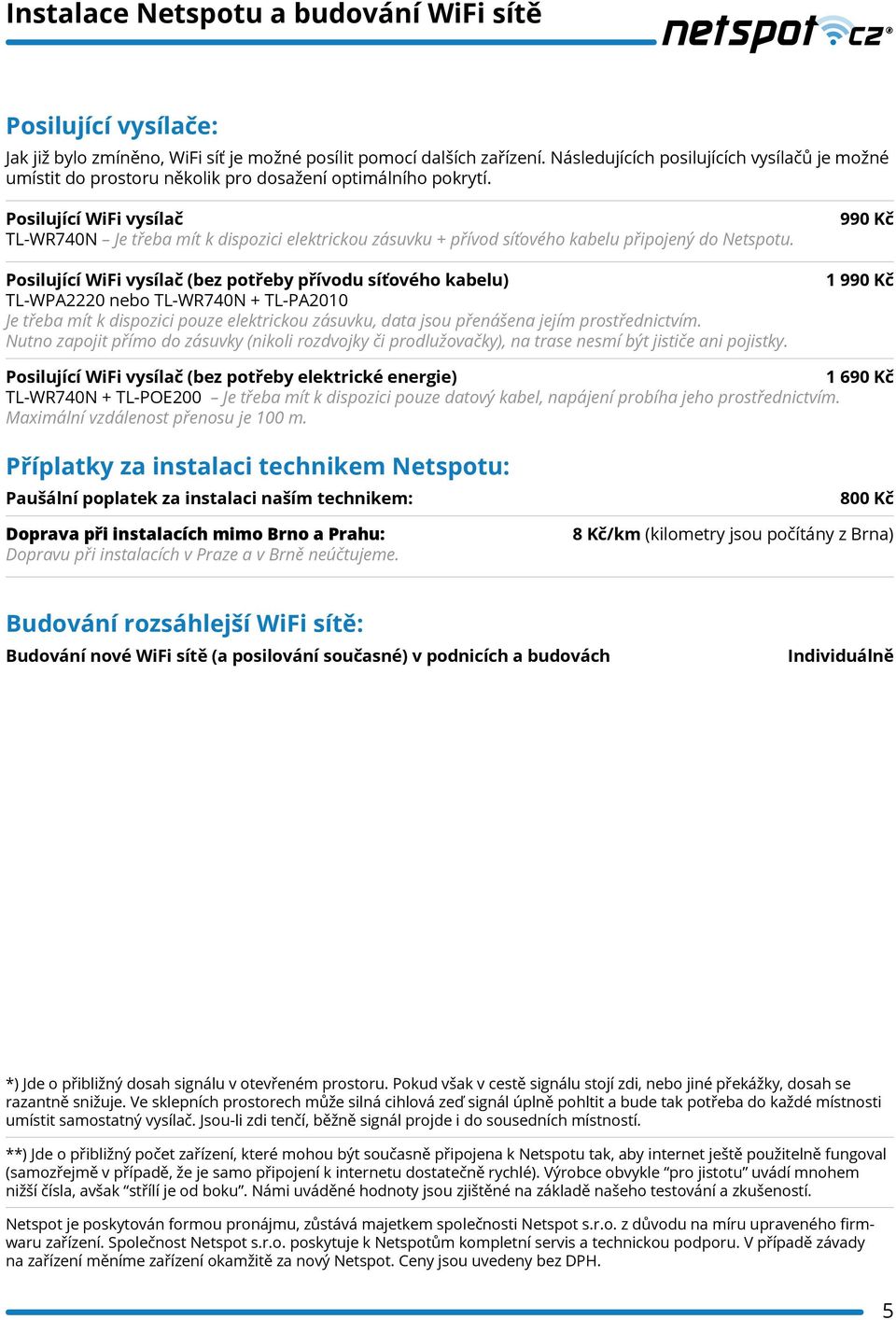 Posilující WiFi vysílač TL-WR740N Je třeba mít k dispozici elektrickou zásuvku + přívod síťového kabelu připojený do Netspotu.