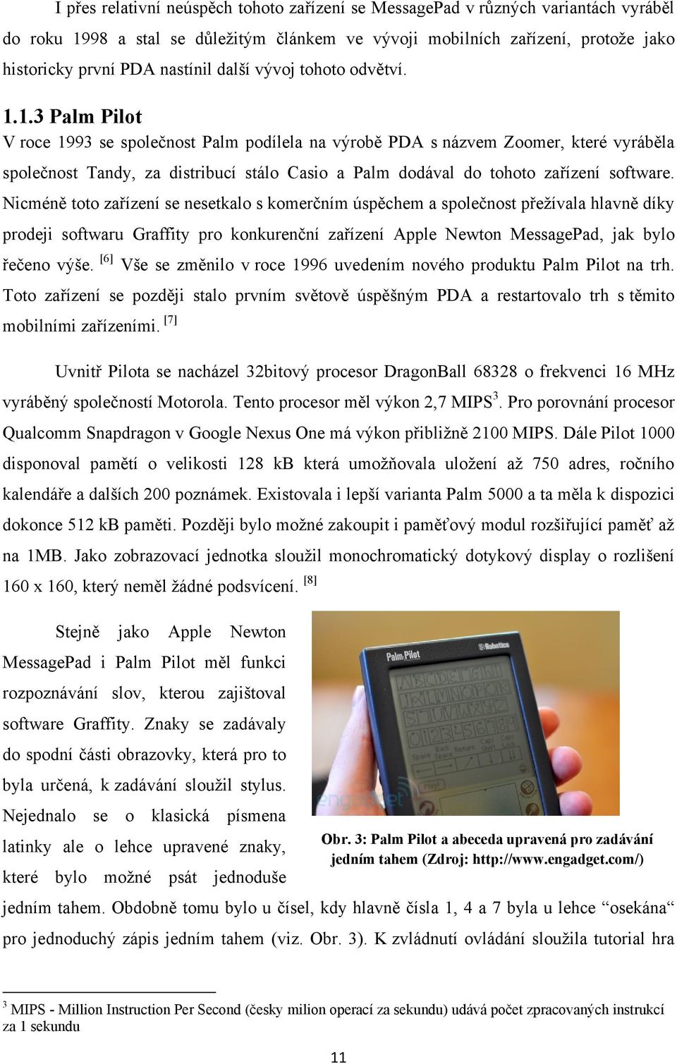1.3 Palm Pilot V roce 1993 se společnost Palm podílela na výrobě PDA s názvem Zoomer, které vyráběla společnost Tandy, za distribucí stálo Casio a Palm dodával do tohoto zařízení software.