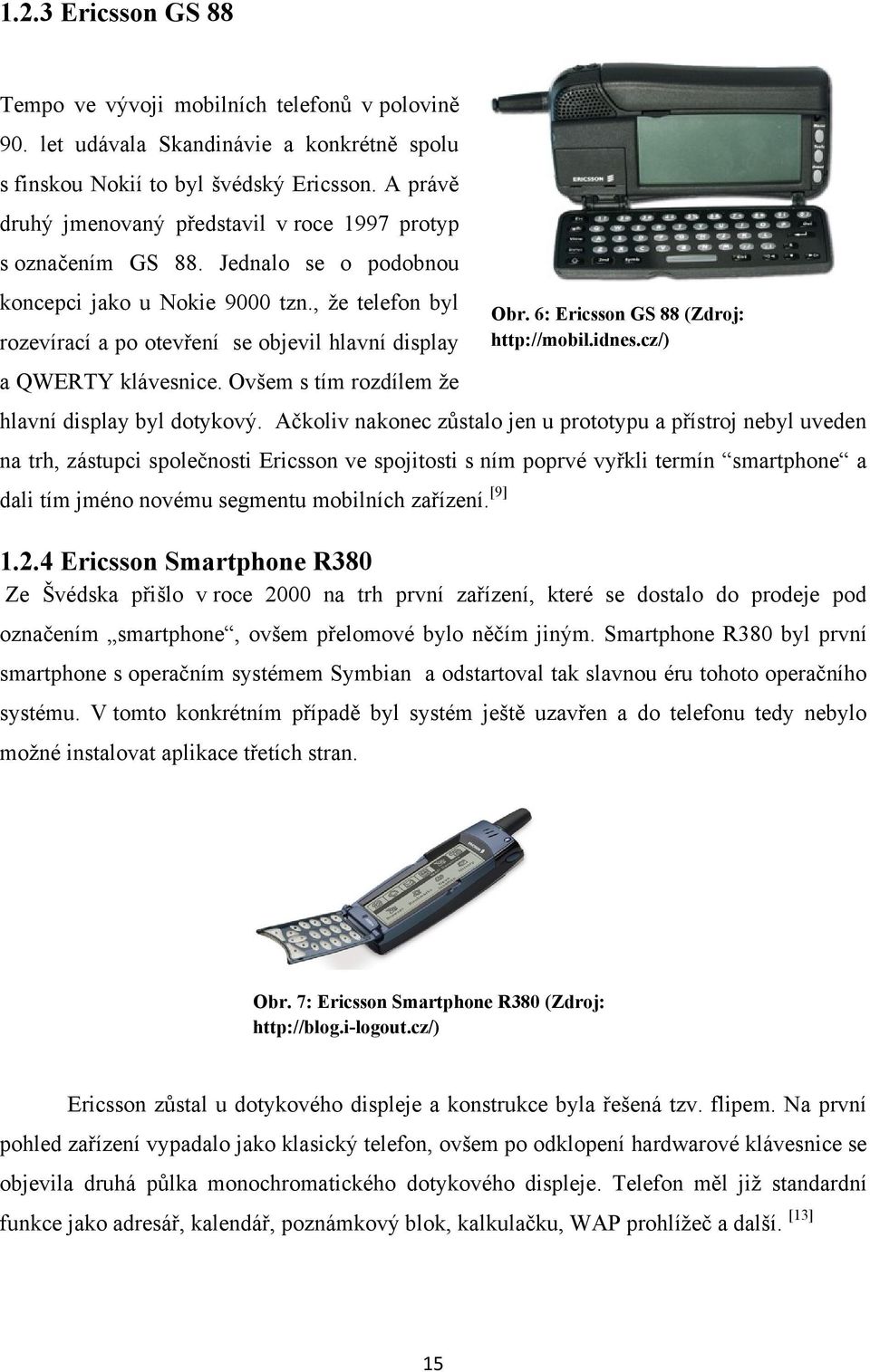 , ţe telefon byl rozevírací a po otevření se objevil hlavní display a QWERTY klávesnice. Ovšem s tím rozdílem ţe Obr. 6: Ericsson GS 88 (Zdroj: http://mobil.idnes.cz/) hlavní display byl dotykový.