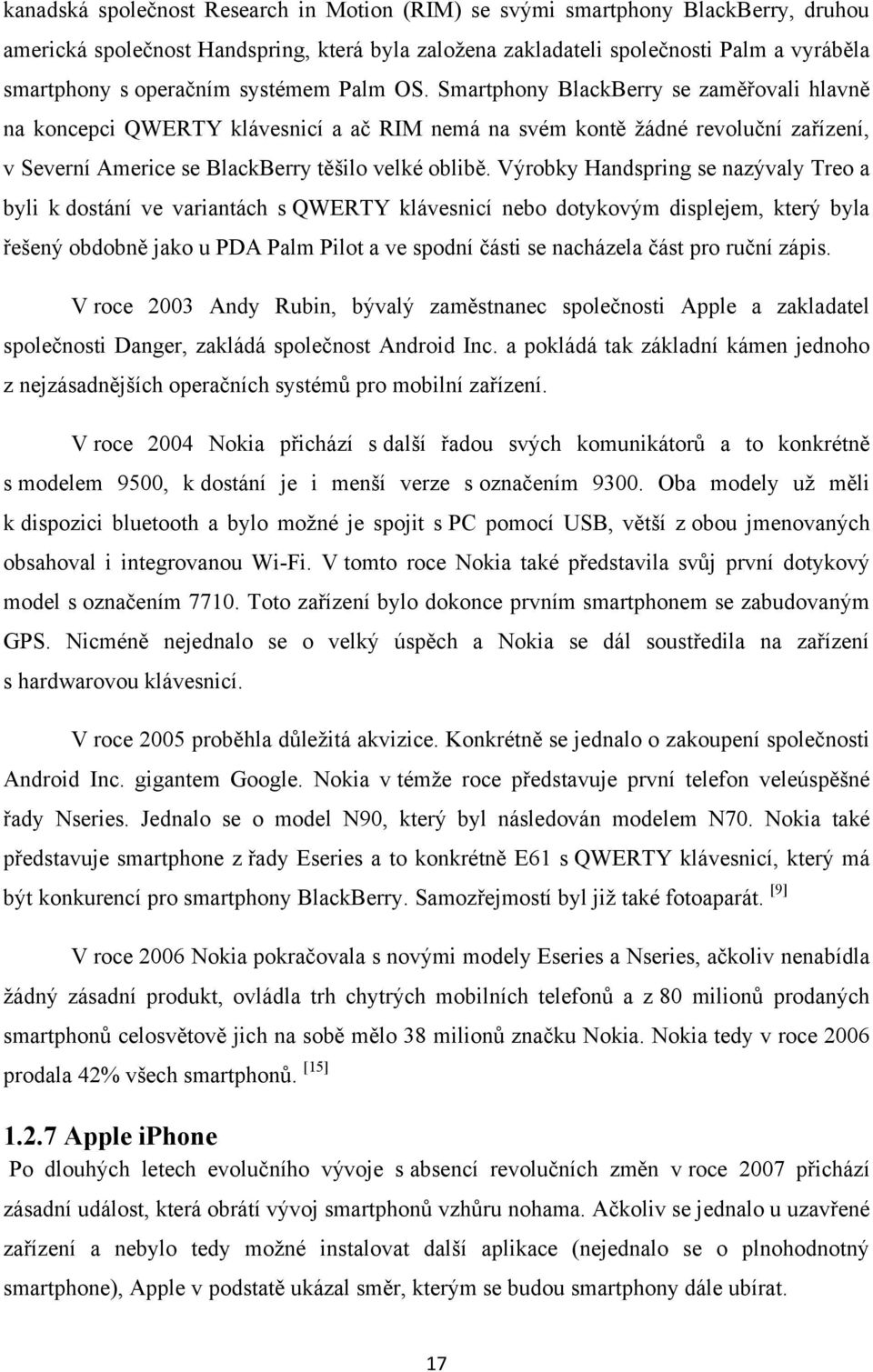 Výrobky Handspring se nazývaly Treo a byli k dostání ve variantách s QWERTY klávesnicí nebo dotykovým displejem, který byla řešený obdobně jako u PDA Palm Pilot a ve spodní části se nacházela část