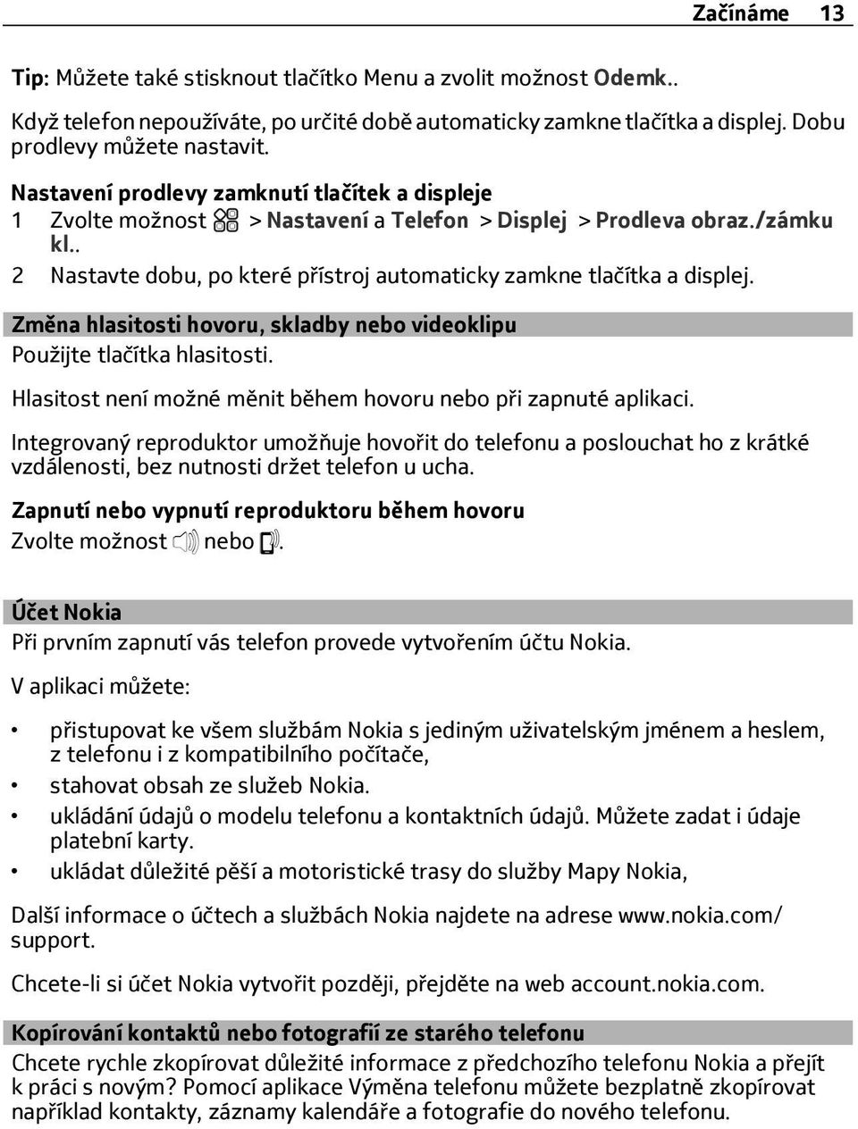 Změna hlasitosti hovoru, skladby nebo videoklipu Použijte tlačítka hlasitosti. Hlasitost není možné měnit během hovoru nebo p i zapnuté aplikaci.