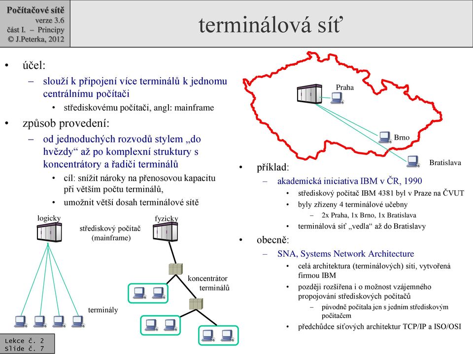 (mainframe) terminály fyzicky koncentrátor terminálů příklad: akademická iniciativa IBM v ČR, 1990 obecně: Praha Brno střediskový počítač IBM 4381 byl v Praze na ČVUT byly zřízeny 4 terminálové