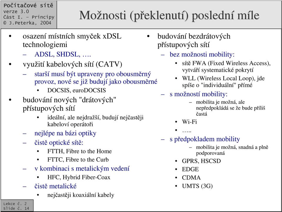 budují nejastji kabeloví operátoi nejlépe na bázi optiky ist optické sít: FTTH, Fibre to the Home FTTC, Fibre to the Curb v kombinaci s metalickým vedení HFC, Hybrid Fiber-Coax ist metalické nejastji