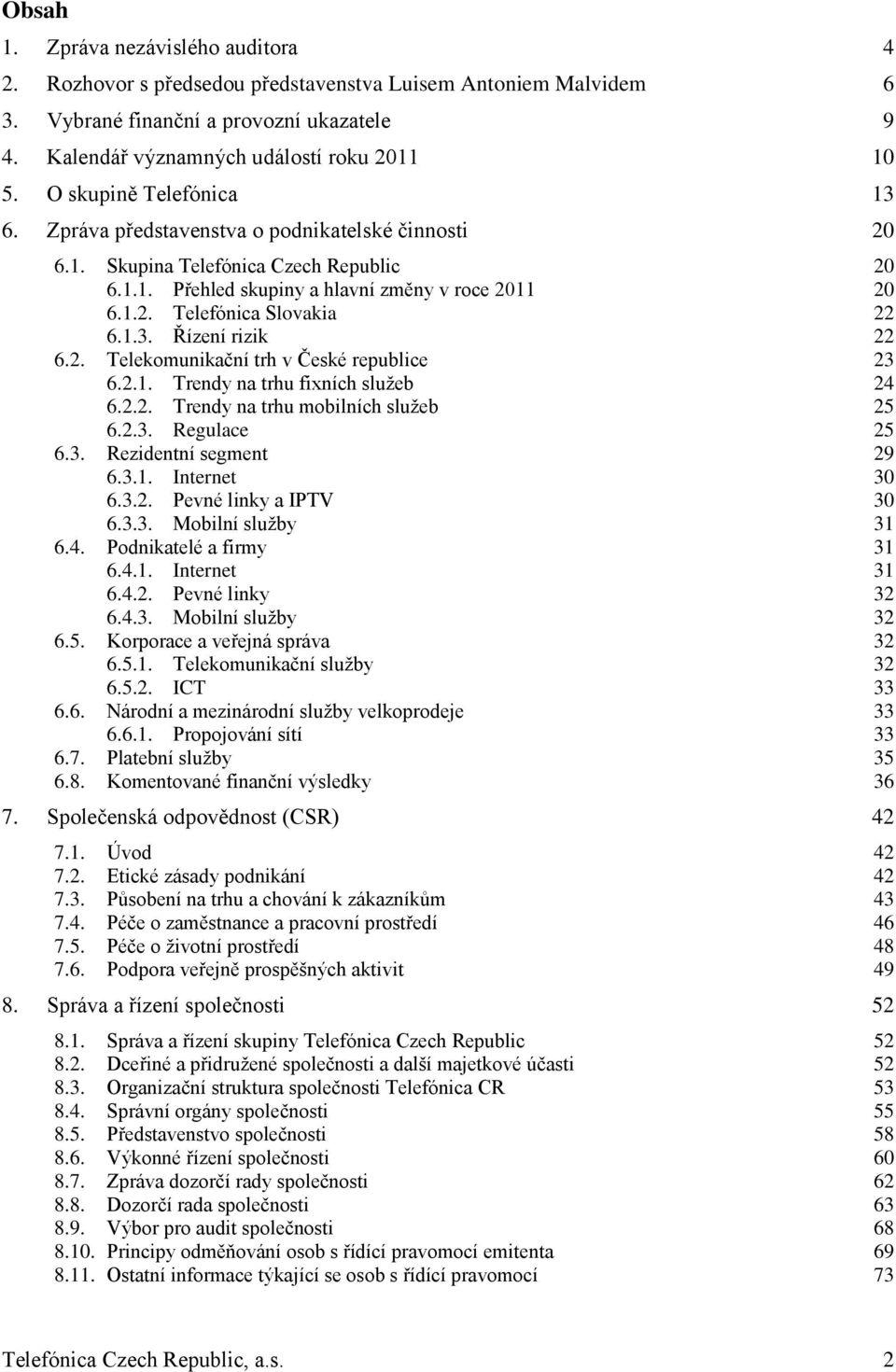 1.3. Řízení rizik 22 6.2. Telekomunikační trh v České republice 23 6.2.1. Trendy na trhu fixních služeb 24 6.2.2. Trendy na trhu mobilních služeb 25 6.2.3. Regulace 25 6.3. Rezidentní segment 29 6.3.1. Internet 30 6.