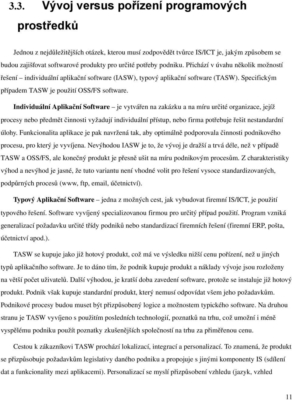 Individuální Aplikační Software je vytvářen na zakázku a na míru určité organizace, jejíž procesy nebo předmět činnosti vyžadují individuální přístup, nebo firma potřebuje řešit nestandardní úlohy.