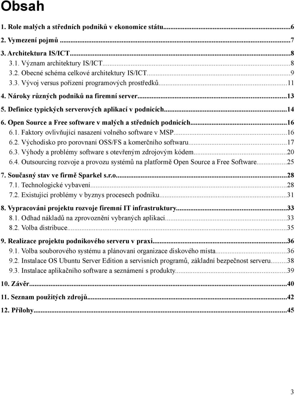 Open Source a Free software v malých a středních podnicích...16 6.1. Faktory ovlivňující nasazení volného software v MSP...16 6.2. Východisko pro porovnaní OSS/FS a komerčního softwaru...17 6.3.