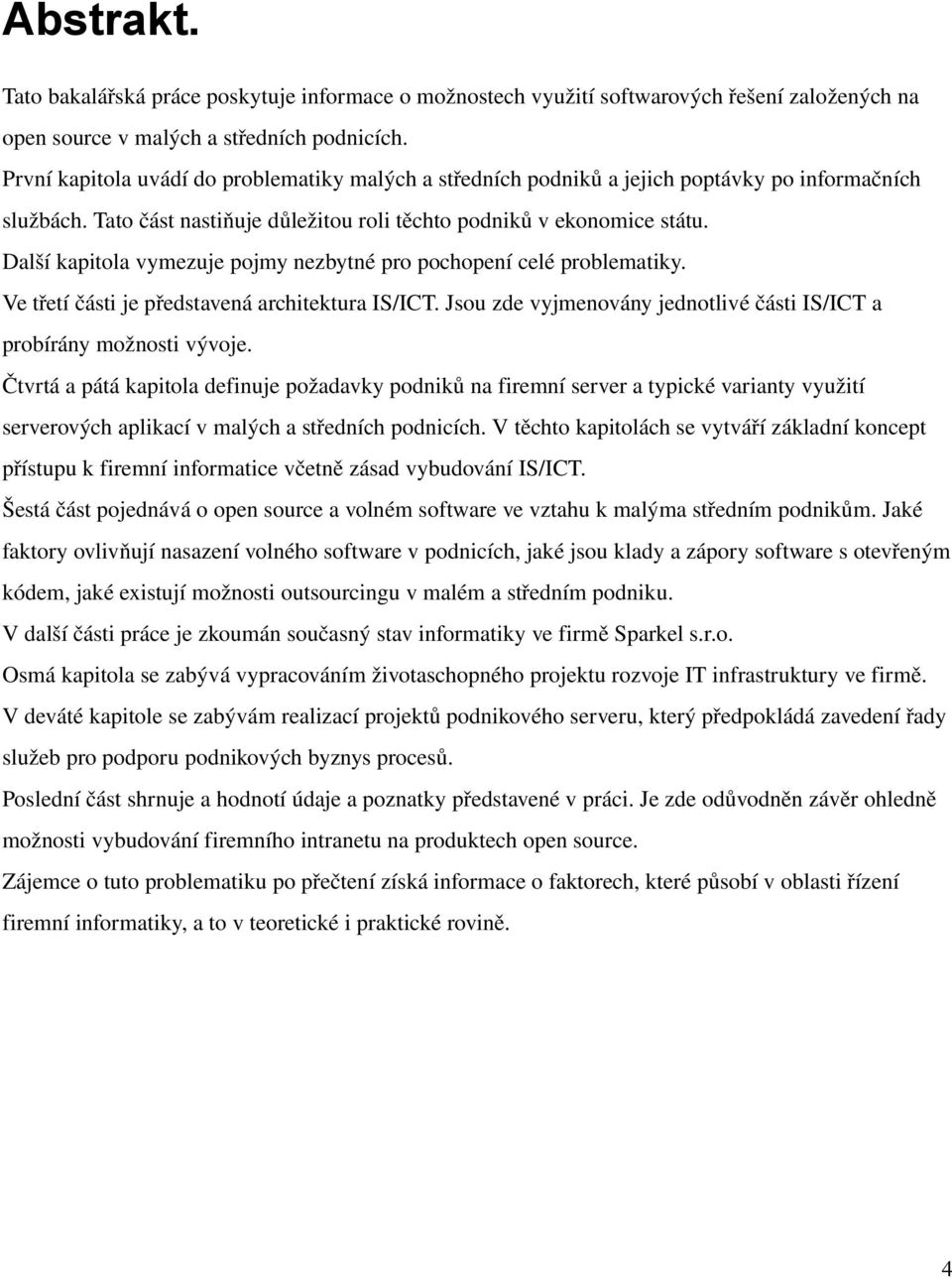 Další kapitola vymezuje pojmy nezbytné pro pochopení celé problematiky. Ve třetí části je představená architektura IS/ICT. Jsou zde vyjmenovány jednotlivé části IS/ICT a probírány možnosti vývoje.