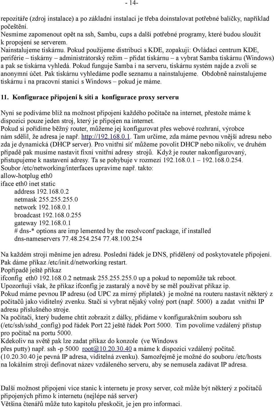 Pokud použijeme distribuci s KDE, zopakuji: Ovládací centrum KDE, periférie tiskárny administrátorský režim přidat tiskárnu a vybrat Samba tiskárnu (Windows) a pak se tiskárna vyhledá.