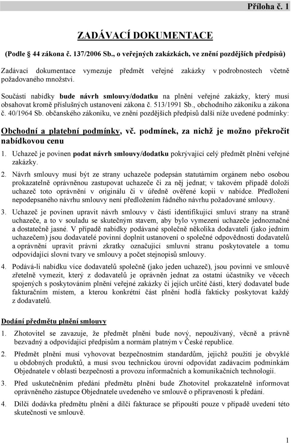 Součástí nabídky bude návrh smlouvy/dodatku na plnění veřejné zakázky, který musí obsahovat kromě příslušných ustanovení zákona č. 513/1991 Sb., obchodního zákoníku a zákona č. 40/1964 Sb.