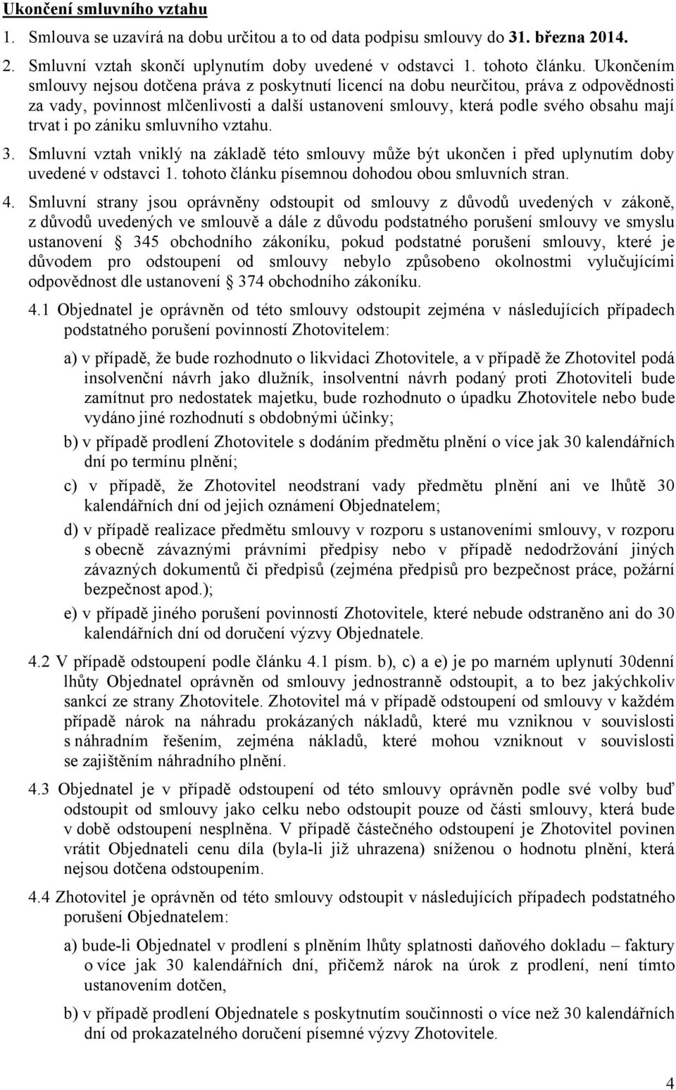 po zániku smluvního vztahu. 3. Smluvní vztah vniklý na základě této smlouvy může být ukončen i před uplynutím doby uvedené v odstavci 1. tohoto článku písemnou dohodou obou smluvních stran. 4.