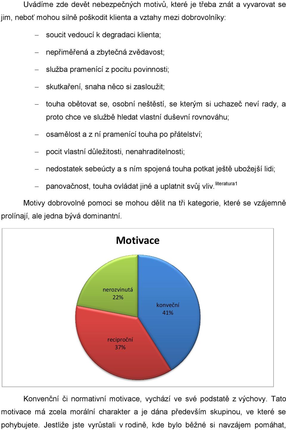 vlastní duševní rovnováhu; osamělost a z ní pramenící touha po přátelství; pocit vlastní důležitosti, nenahraditelnosti; nedostatek sebeúcty a s ním spojená touha potkat ještě ubožejší lidi;