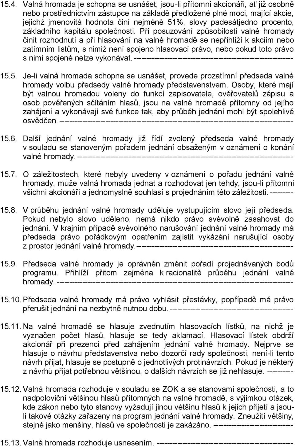 Při posuzování způsobilosti valné hromady činit rozhodnutí a při hlasování na valné hromadě se nepřihlíží k akciím nebo zatímním listům, s nimiž není spojeno hlasovací právo, nebo pokud toto právo s