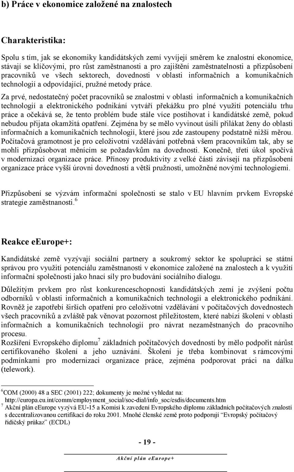 Za prvé, nedostatečný počet pracovníků se znalostmi v oblasti informačních a komunikačních technologií a elektronického podnikání vytváří překážku pro plné využití potenciálu trhu práce a očekává se,