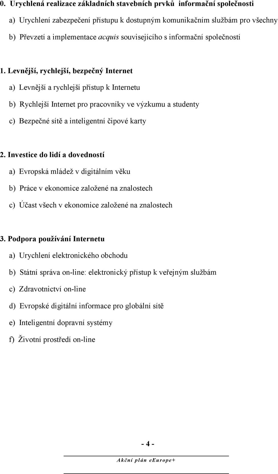 Levnější, rychlejší, bezpečný Internet a) Levnější a rychlejší přístup k Internetu b) Rychlejší Internet pro pracovníky ve výzkumu a studenty c) Bezpečné sítě a inteligentní čipové karty 2.