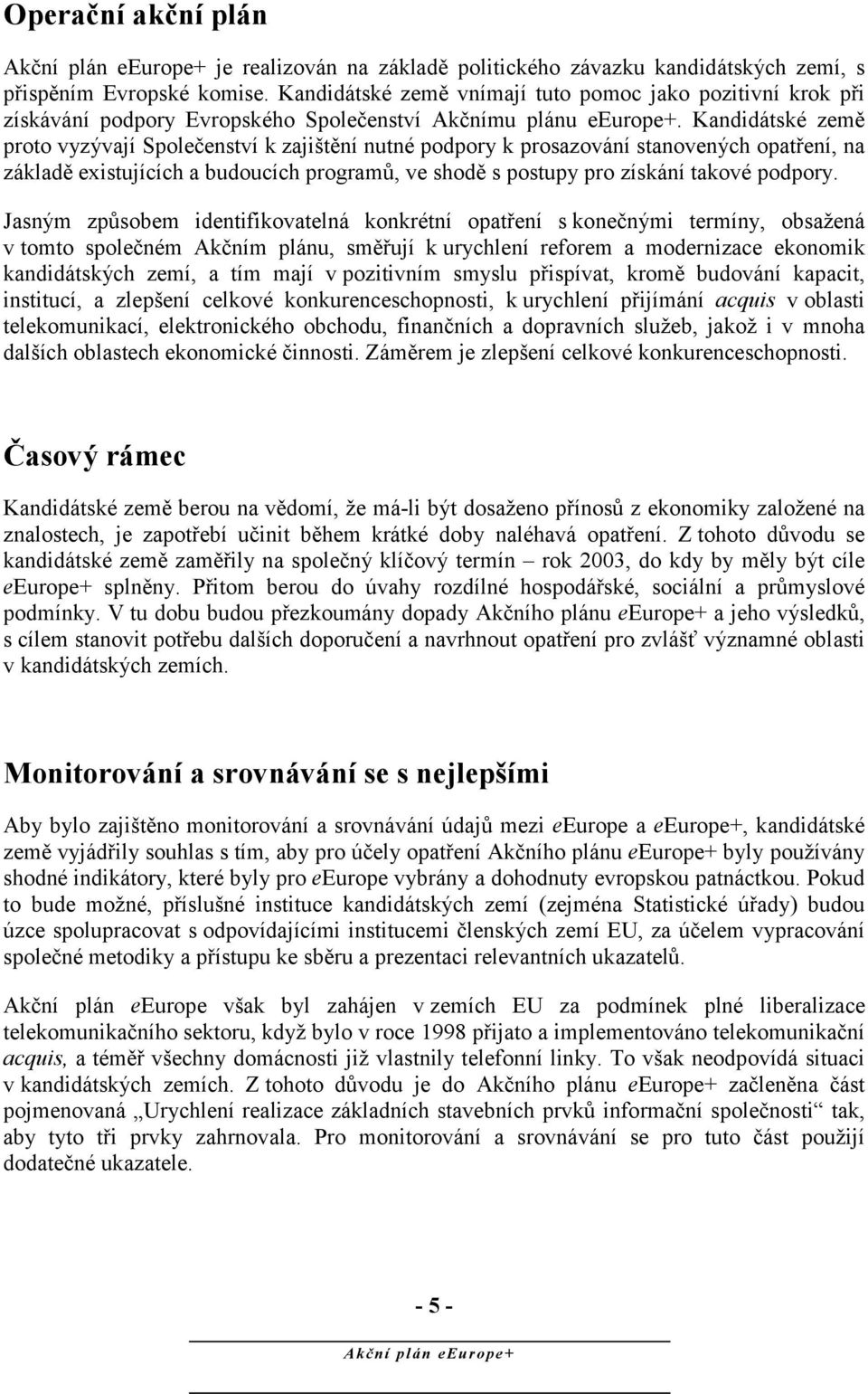 proto vyzývají Společenství k zajištění nutné podpory k prosazování stanovených opatření, na základě existujících a budoucích programů, ve shodě s postupy pro získání takové podpory.