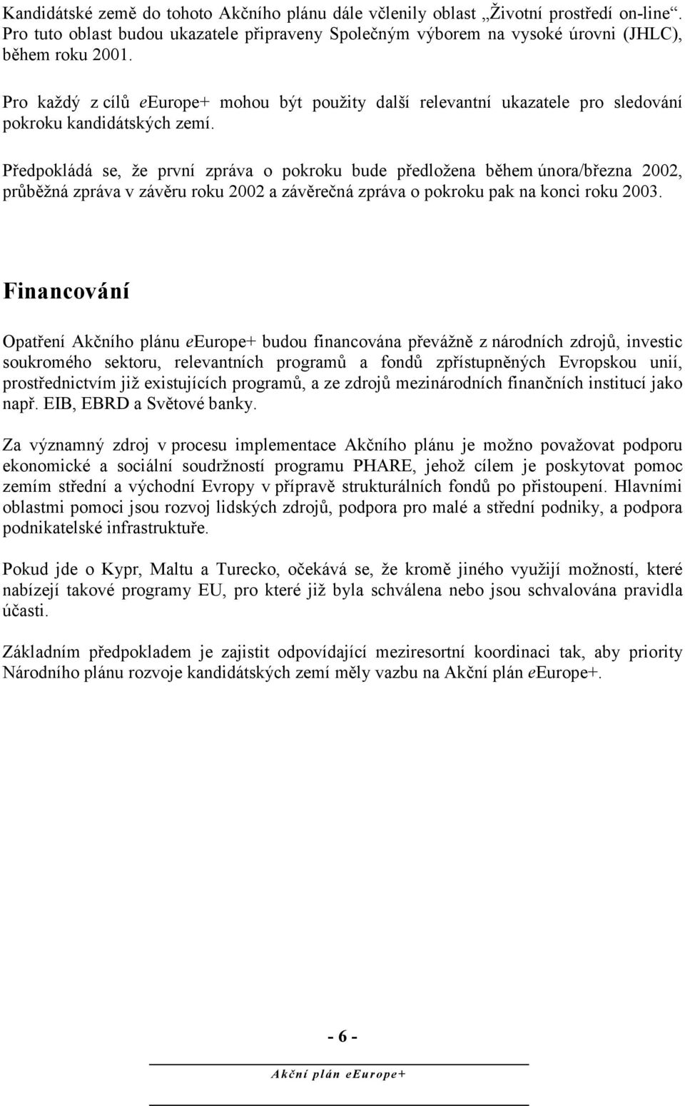 Předpokládá se, že první zpráva o pokroku bude předložena během února/března 2002, průběžná zpráva v závěru roku 2002 a závěrečná zpráva o pokroku pak na konci roku 2003.