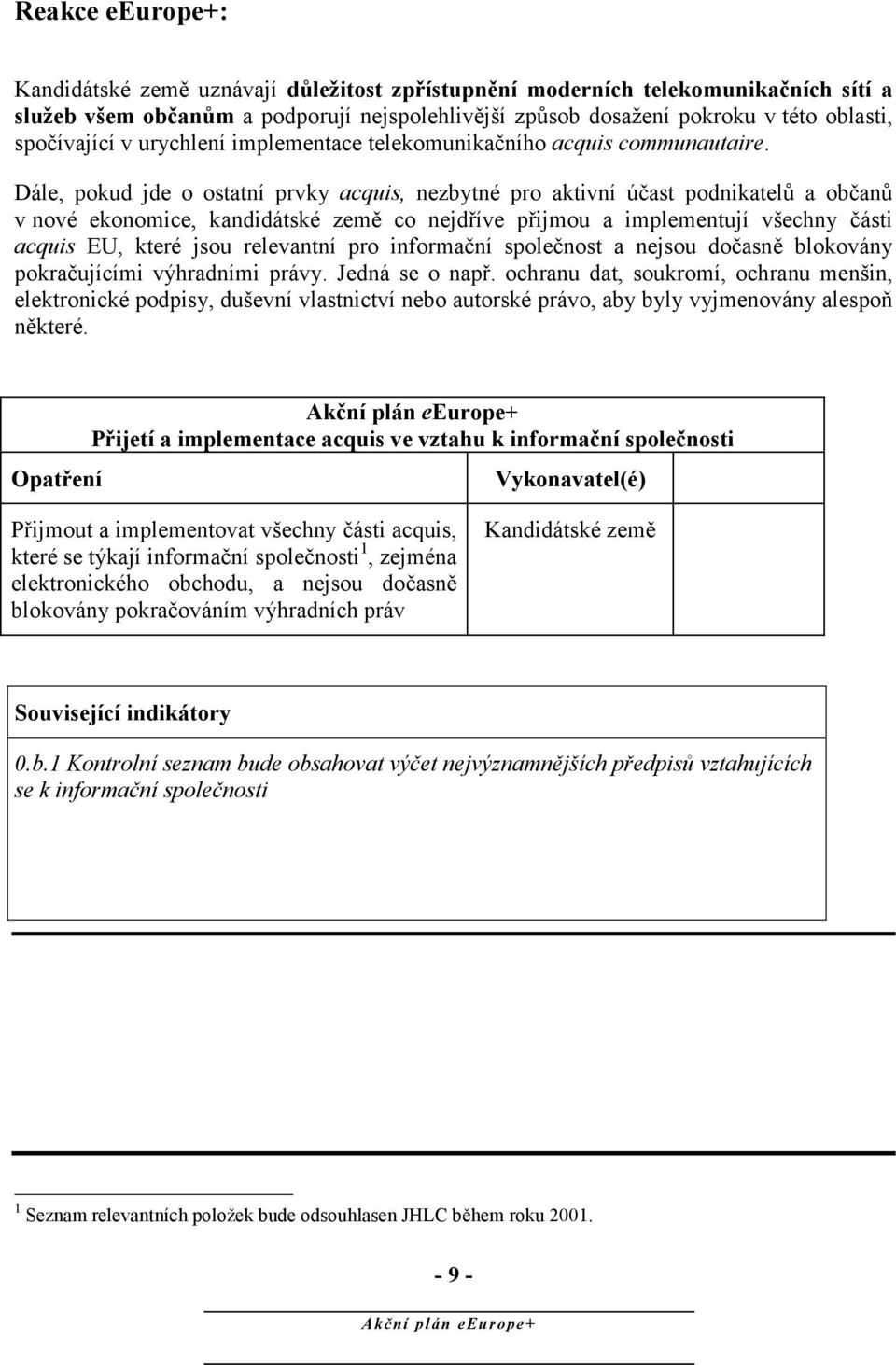 Dále, pokud jde o ostatní prvky acquis, nezbytné pro aktivní účast podnikatelů a občanů v nové ekonomice, kandidátské co nejdříve přijmou a implementují všechny části acquis EU, které jsou relevantní