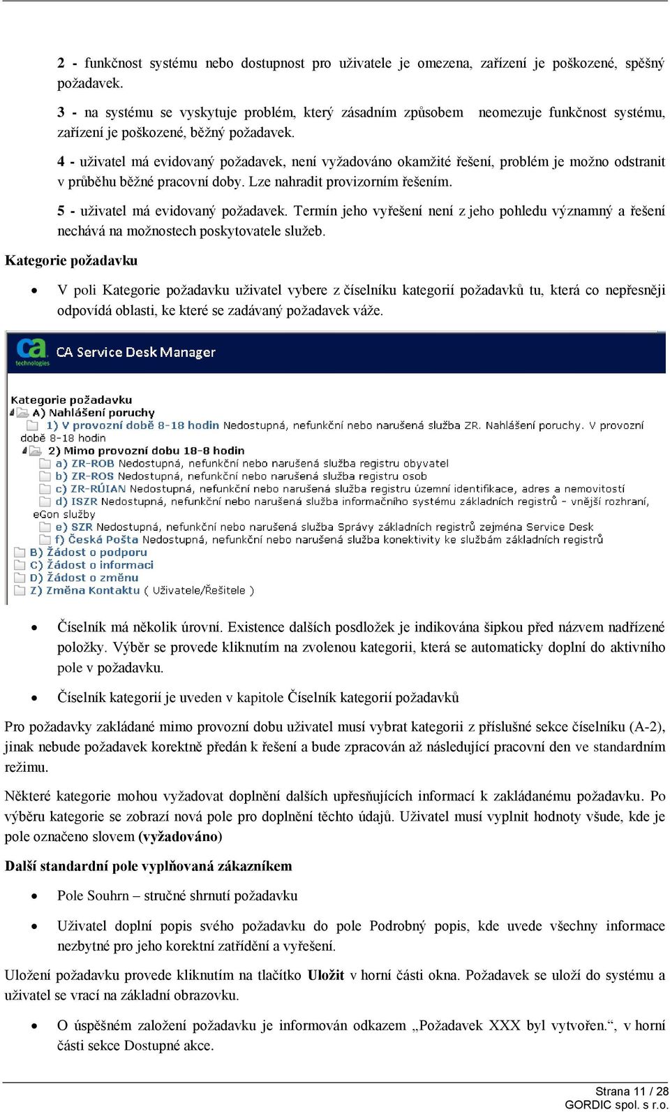 4 - uživatel má evidovaný požadavek, není vyžadováno okamžité řešení, problém je možno odstranit v průběhu běžné pracovní doby. Lze nahradit provizorním řešením. 5 - uživatel má evidovaný požadavek.