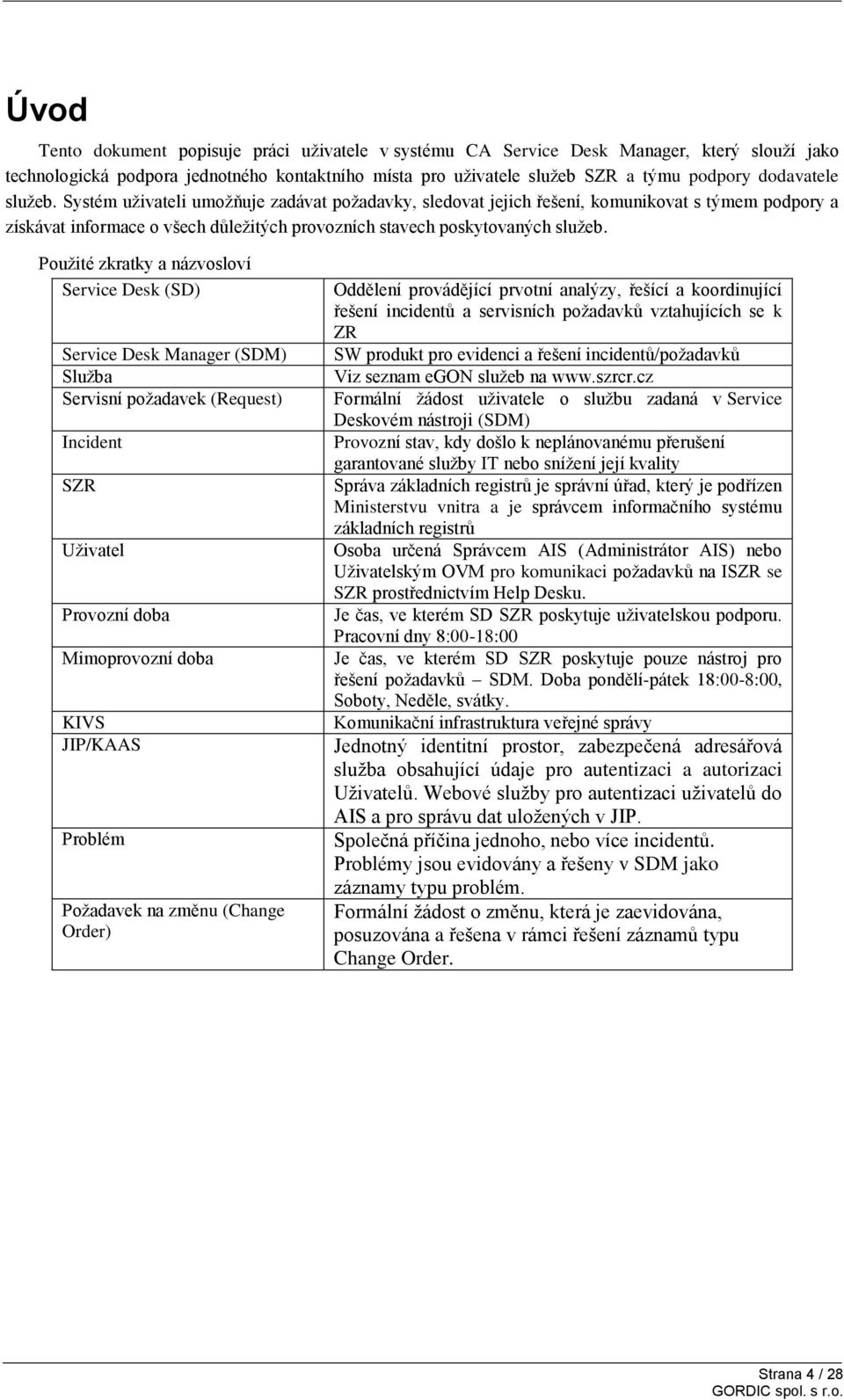 Použité zkratky a názvosloví Service Desk (SD) Service Desk Manager (SDM) Služba Servisní požadavek (Request) Incident SZR Uživatel Provozní doba Mimoprovozní doba KIVS JIP/KAAS Problém Požadavek na