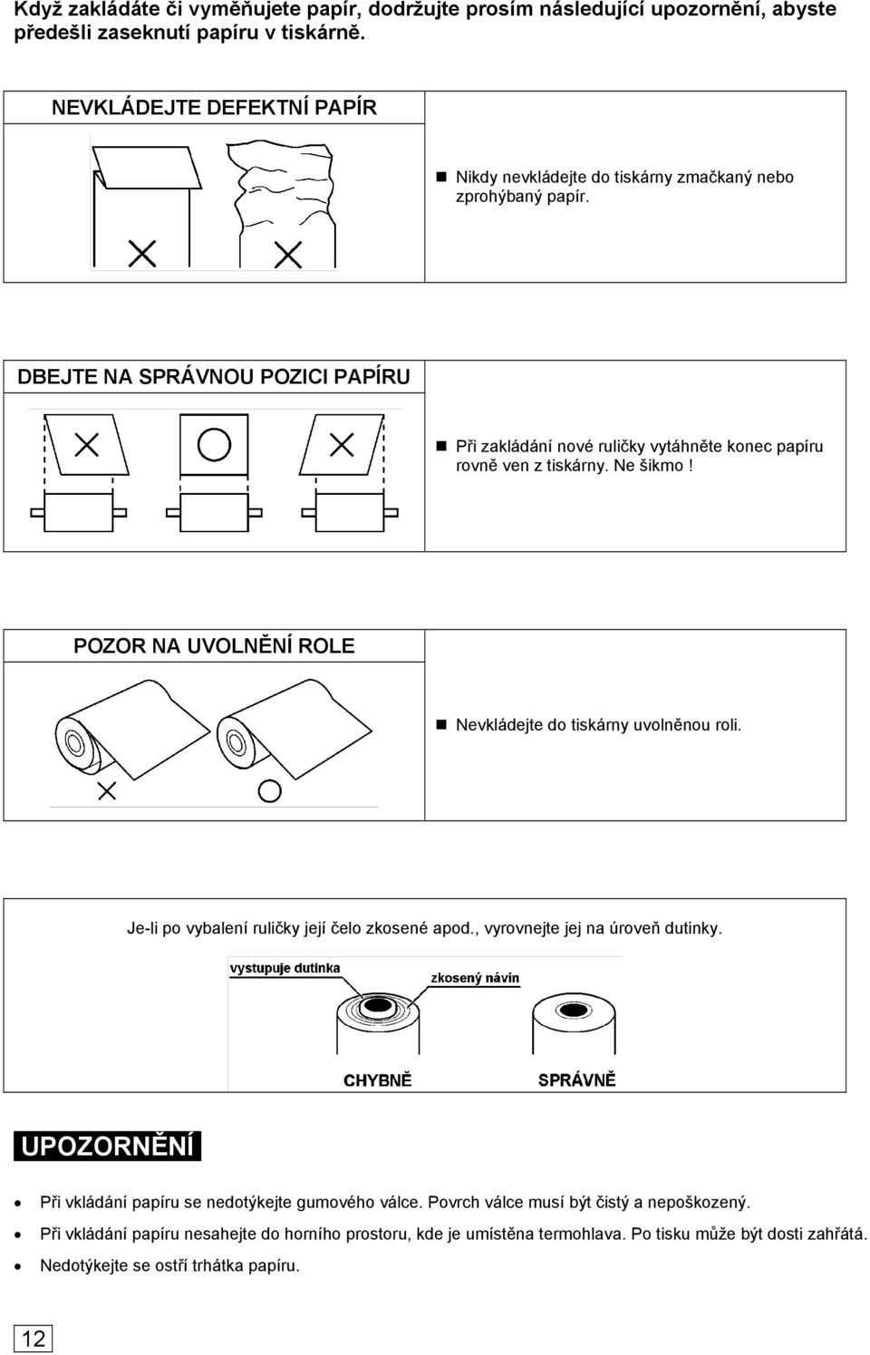 DBEJTE NA SPRÁVNOU POZICI PAPÍRU Při zakládání nové ruličky vytáhněte konec papíru rovně ven z tiskárny. Ne šikmo! POZOR NA UVOLNĚNÍ ROLE Nevkládejte do tiskárny uvolněnou roli.