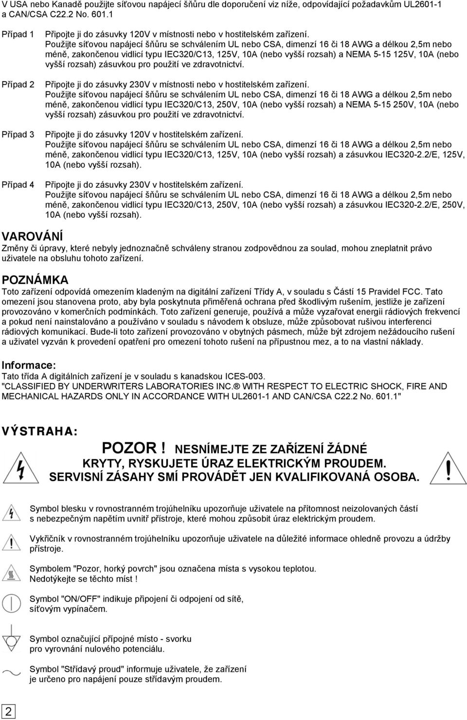 Použijte síťovou napájecí šňůru se schválením UL nebo CSA, dimenzí 16 či 18 AWG a délkou 2,5m nebo méně, zakončenou vidlicí typu IEC320/C13, 125V, 10A (nebo vyšší rozsah) a NEMA 5-15 125V, 10A (nebo