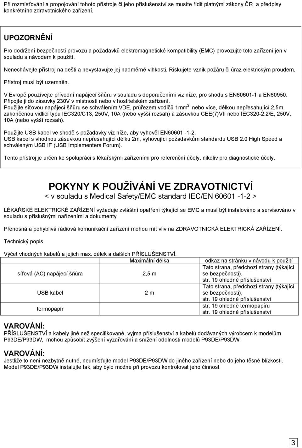 Nenechávejte přístroj na dešti a nevystavujte jej nadměrné vlhkosti. Riskujete vznik požáru či úraz elektrickým proudem. Přístroj musí být uzemněn.