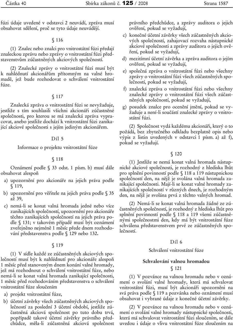 (2) Znalecké zprávy o vnitrostátní fúzi musí být k nahlédnutí akcionářům přítomným na valné hromadě, jež bude rozhodovat o schválení vnitrostátní fúze.