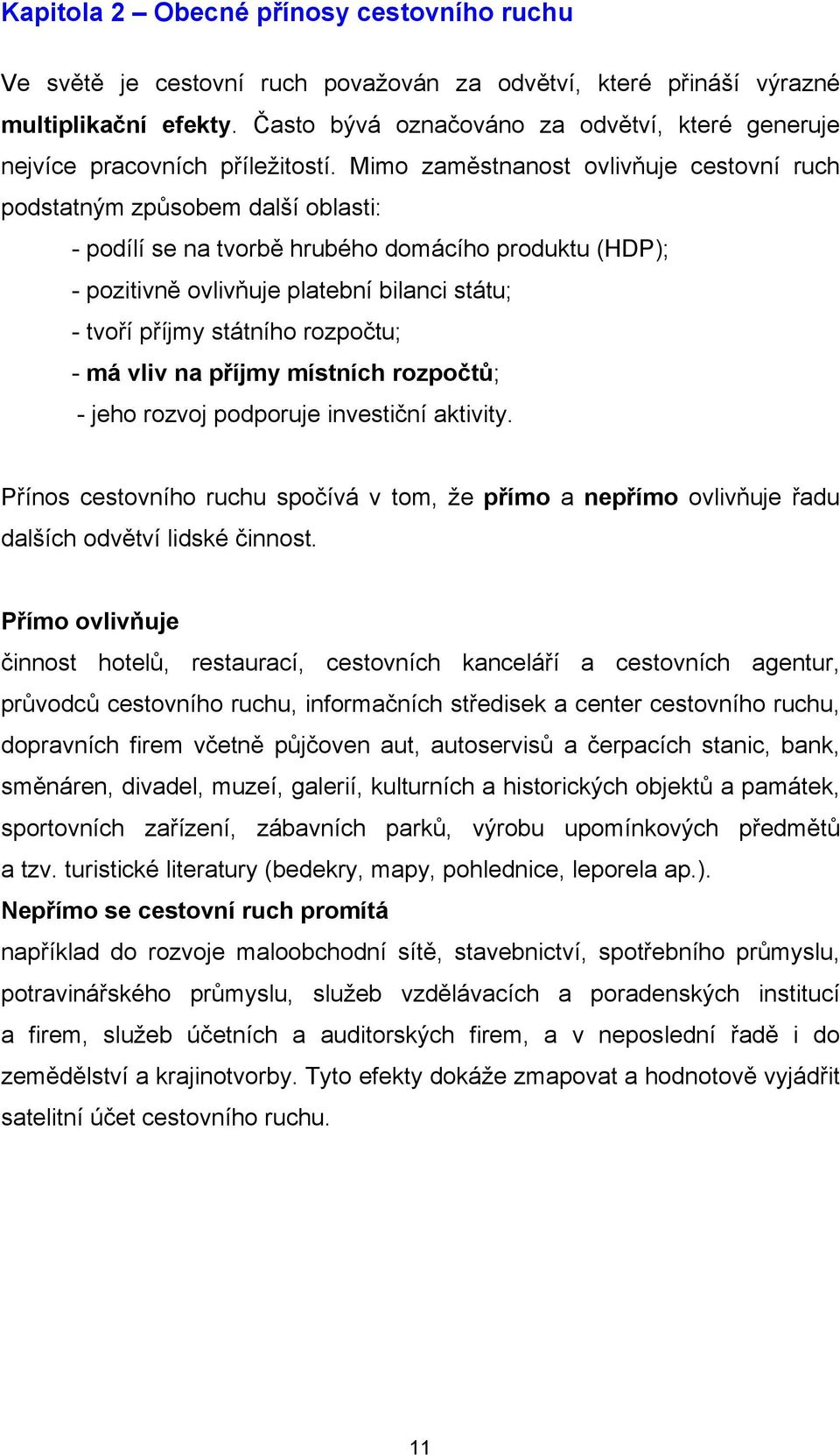 Mimo zaměstnanost ovlivňuje cestovní ruch podstatným způsobem další oblasti: - podílí se na tvorbě hrubého domácího produktu (HDP); - pozitivně ovlivňuje platební bilanci státu; - tvoří příjmy