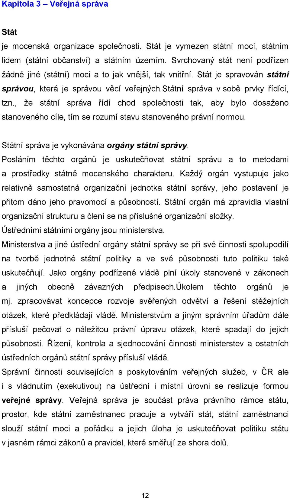 , že státní správa řídí chod společnosti tak, aby bylo dosaženo stanoveného cíle, tím se rozumí stavu stanoveného právní normou. Státní správa je vykonávána orgány státní správy.