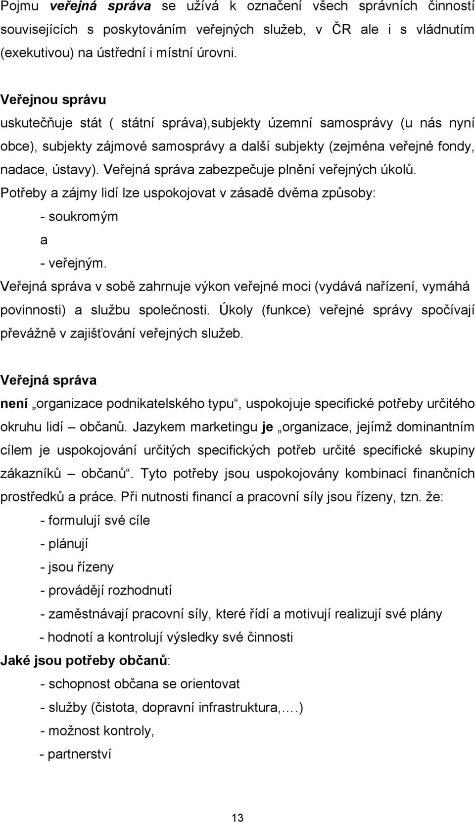 Veřejná správa zabezpečuje plnění veřejných úkolů. Potřeby a zájmy lidí lze uspokojovat v zásadě dvěma způsoby: - soukromým a - veřejným.