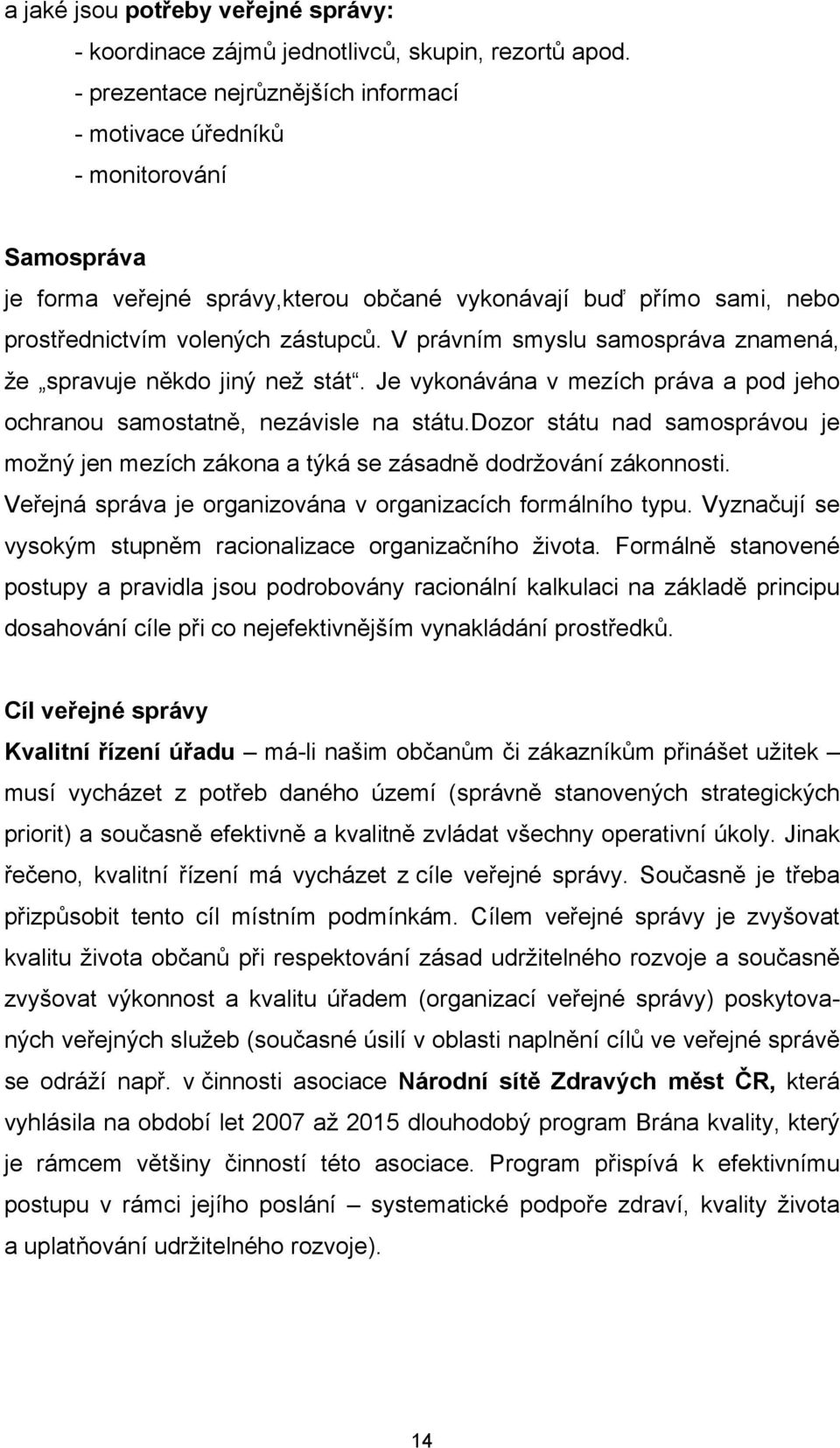 V právním smyslu samospráva znamená, že spravuje někdo jiný než stát. Je vykonávána v mezích práva a pod jeho ochranou samostatně, nezávisle na státu.