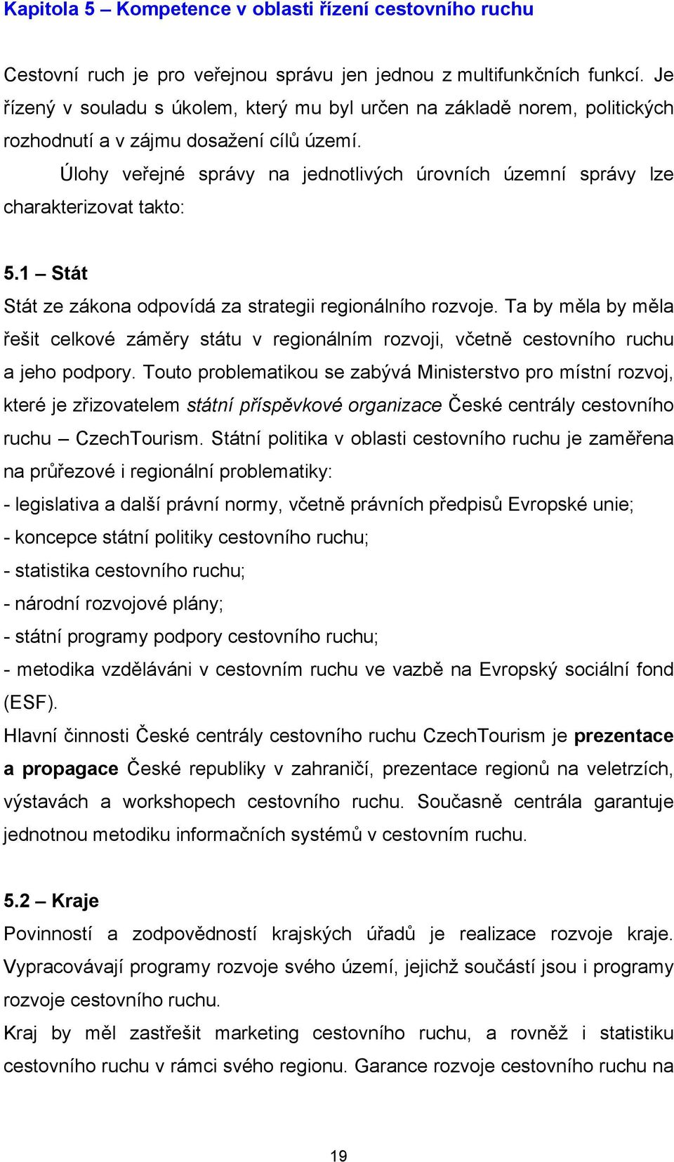 Úlohy veřejné správy na jednotlivých úrovních územní správy lze charakterizovat takto: 5.1 Stát Stát ze zákona odpovídá za strategii regionálního rozvoje.