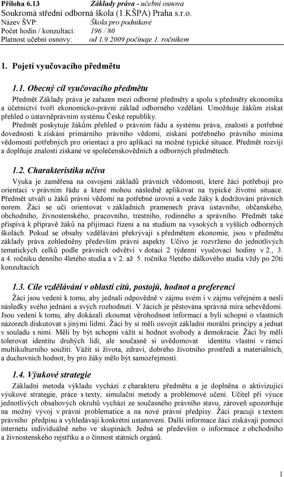 Předmět poskytuje žákům přehled o právním řádu a systému práva, znalosti a potřebné dovednosti k získání primárního právního vědomí, získání potřebného právního minima vědomostí potřebných pro