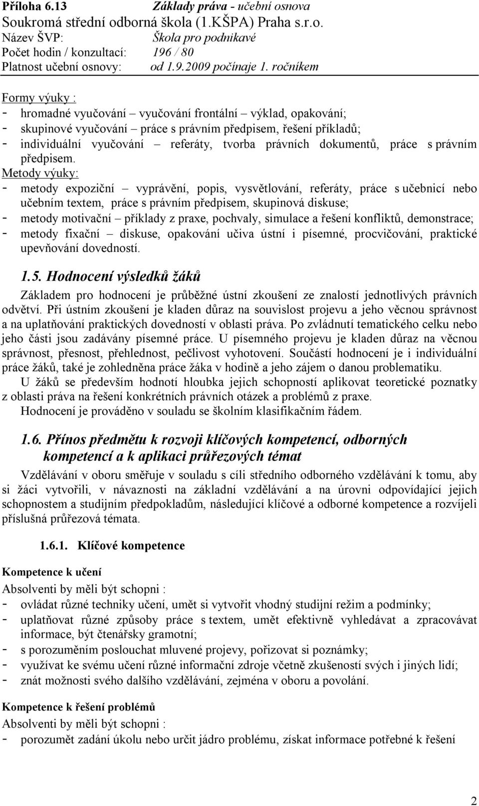 Metody výuky: - metody expoziční vyprávění, popis, vysvětlování, referáty, práce s učebnicí nebo učebním textem, práce s právním předpisem, skupinová diskuse; - metody motivační příklady z praxe,