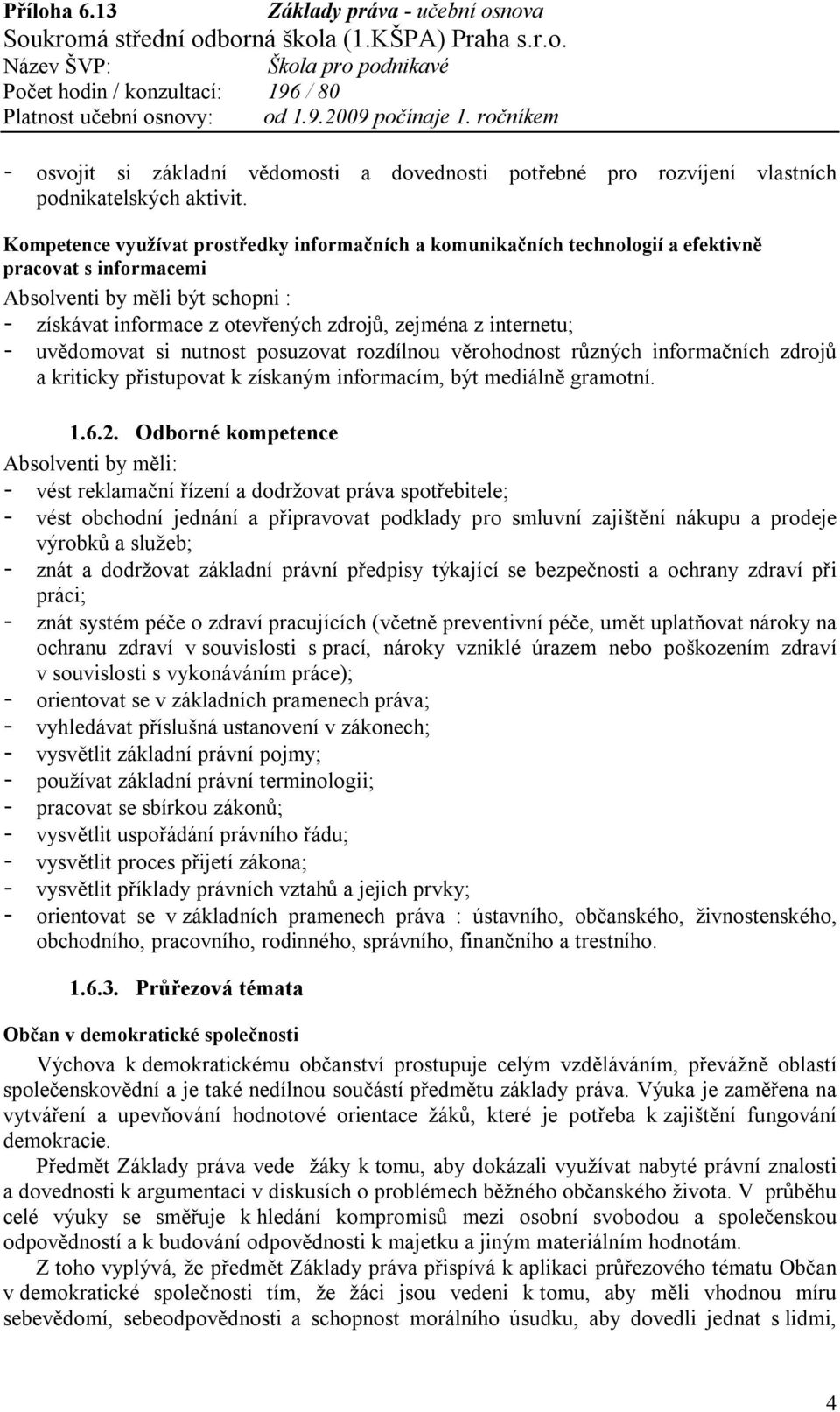 internetu; - uvědomovat si nutnost posuzovat rozdílnou věrohodnost různých informačních zdrojů a kriticky přistupovat k získaným informacím, být mediálně gramotní. 1.6.2.